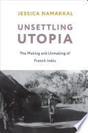 Unsettling utopia the making and unmaking of French India Jessica Namakkal