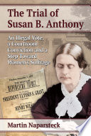 The trial of Susan B. Anthony : an illegal vote, a courtroom conviction and a step toward women's suffrage / Martin Naparsteck.