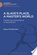 A slave's place, a master's world : fashioning dependency in rural Brazil /