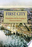 First City : Philadelphia and the forging of historical memory / Gary B. Nash.