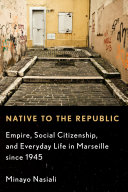 Native to the republic : empire, social citizenship, and everyday life in Marseille since 1945 /