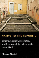 Native to the republic : empire, social citizenship, and everyday life in Marseille since 1945 / Minayo Nasiali.