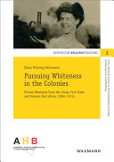 Pursuing Whiteness in the Colonies Private Memories from the Congo Freestate and German East Africa (1884-1914) /