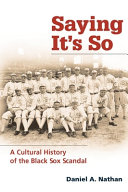 Saying it's so : a cultural history of the Black Sox scandal / Daniel A. Nathan.