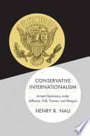Conservative internationalism : armed diplomacy under Jefferson, Polk, Truman, and Reagan /