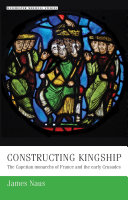 Constructing kingship : the Capetian monarchs of France and the early Crusades /