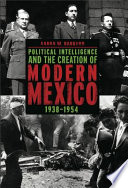 Political intelligence and the creation of modern Mexico, 1938-1954 / Aaron W. Navarro.