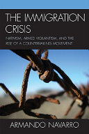 The immigration crisis : nativism, armed vigilantism, and the rise of a countervailing movement / Armando Navarro.