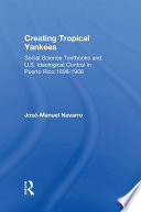 Creating tropical yankees : social science textbooks and U.S. ideological control in Puerto Rico, 1898-1908 /