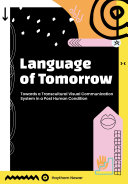 Language of tomorrow : towards a transcultural visual communication system in a posthuman condition /
