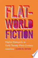 Flat-world fiction : digital humanity in early twenty-first-century America / Liliana M. Naydan.