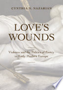 Love's wounds : violence and the politics of poetry in early modern Europe / Cynthia N. Nazarian.