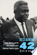 Reclaiming 42 : public memory and the reframing of Jackie Robinson's radical legacy / David Naze.
