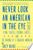 Never look an American in the eye : a memoir of flying turtles, colonial ghosts, and the making of a Nigerian American /