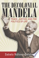 The decolonial Mandela : peace, justice and the politics of life /