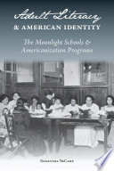 Adult literacy and American identity : the Moonlight schools & Americanization programs / Samantha NeCamp.