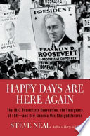 Happy days are here again : the 1932 Democratic convention, the emergence of FDR--and how America was changed forever / Steve Neal.