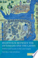 Byzantium between the Ottomans and the Latins : politics and society in the late empire /