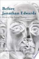 Before Jonathan Edwards : sources of New England theology / Adriaan C. Neele.