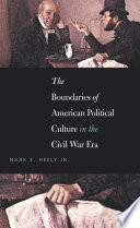 The boundaries of American political culture in the Civil War era / by Mark E. Neely, Jr.