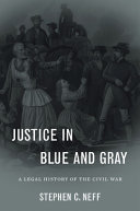 Justice in blue and gray : a legal history of the Civil War / Stephen C. Neff.