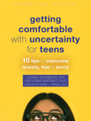 Getting comfortable with uncertainty for teens : 10 tips to overcome anxiety, fear, and worry / Juliana Negreiros and Katherine Martinez.