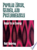 Popular music, gender, and postmodernism : anger is an energy / Neil Nehring.