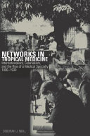 Networks in tropical medicine : internationalism, colonialism, and the rise of a medical specialty, 1890-1930 /