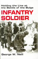 Infantry soldier : holding the line at the Battle of the Bulge / George W. Neill.