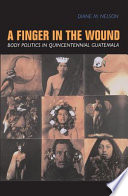 A finger in the wound : body politics in quincentennial Guatemala /