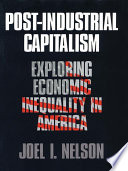 Post-industrial capitalism : exploring economic inequality in America / Joel I. Nelson.