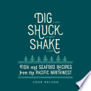 Dig, shuck, shake : fish & seafood recipes from the Pacific Northwest / John Nelson.