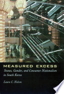 Measured excess : status, gender, and consumer nationalism in South Korea / Laura C. Nelson.