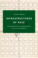 Infrastructures of race : concentration and biopolitics in colonial Mexico /