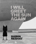 Shirin Neshat : I will greet the sun again / organized by Ed Schad ; Shirin Neshat in conversation with Glenn Lowry ; with essays by Godfrey Cheshire, Layla S. Diba, Farzaneh Milani, and Ed Schad.