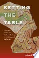 Setting the table : ceramics, dining, and cultural exchange in Andalucia and La Florida / Kathryn L. Ness.