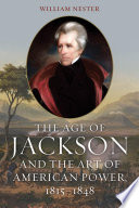 The age of Jackson and the art of American power, 1815-1848 /