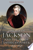 The age of Jackson and the art of American power, 1815-1848 / William Nester.
