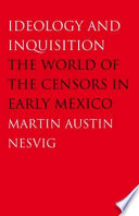 Ideology and inquisition : the world of the censors in early Mexico /