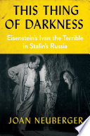 This thing of darkness : Eisenstein's Ivan the Terrible in Stalin's Russia / Joan Neuberger.