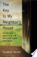 The key to my neighbor's house : seeking justice in Bosnia and Rwanda / Elizabeth Neuffer.