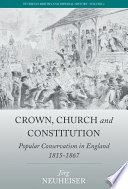 Crown, church and constitution : popular conservatism in England, 1815-1867 / Jorg Neuheiser ; translated by Jennifer Walcoff Neuheiser.