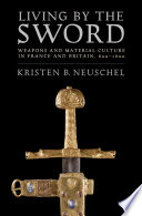 Living by the sword : weapons and material culture in France and Britain, 600-1600 / Kristen B. Neuschel.