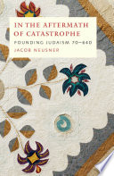 In the aftermath of catastrophe : founding Judaism, 70 to 640 /