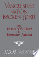Vanquished nation, broken spirit : the virtues of the heart in formative Judaism / Jacob Neusner.