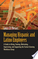 Managing Hispanic and Latino employees : a guide to hiring, training, motivating, supervising, and supporting the fastest growing workforce group /