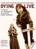 Dying to live : a story of U.S. immigration in an age of global apartheid / Joseph Nevins ; photographs by Mizue Aizeki.