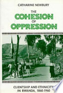 The cohesion of oppression : clientship and ethnicity in Rwanda, 1860-1960 / Catharine Newbury.