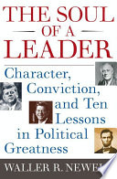 The soul of a leader : character, conviction, and ten lessons in political greatness / Waller R. Newell.