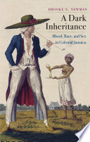 A dark inheritance : blood, race, and sex in colonial Jamaica /